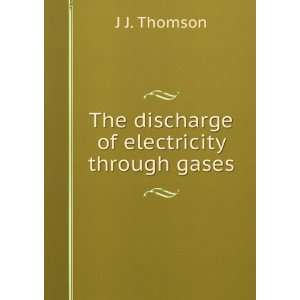    The discharge of electricity through gases J J. Thomson Books