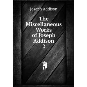    The Miscellaneous Works of Joseph Addison. 2 Joseph Addison Books