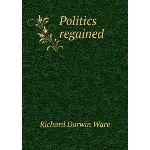  Politics regained Richard Darwin Ware Books